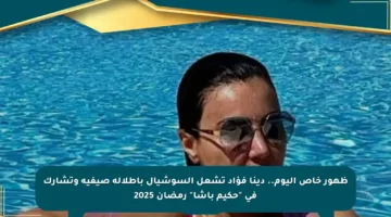 ظهور خاص اليوم.. دينا فؤاد تشعل السوشيال بإطلالة صيفية وتشارك في “حكيم باشا” رمضان 2025
